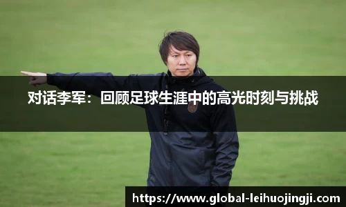 对话李军：回顾足球生涯中的高光时刻与挑战