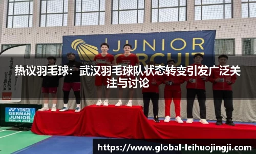 热议羽毛球：武汉羽毛球队状态转变引发广泛关注与讨论