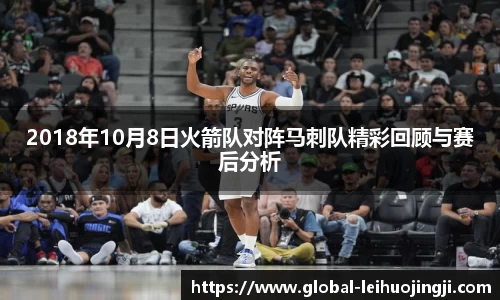 2018年10月8日火箭队对阵马刺队精彩回顾与赛后分析