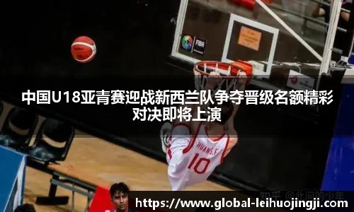 中国U18亚青赛迎战新西兰队争夺晋级名额精彩对决即将上演